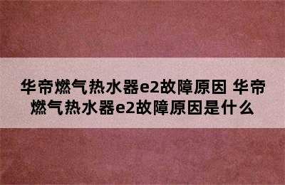 华帝燃气热水器e2故障原因 华帝燃气热水器e2故障原因是什么